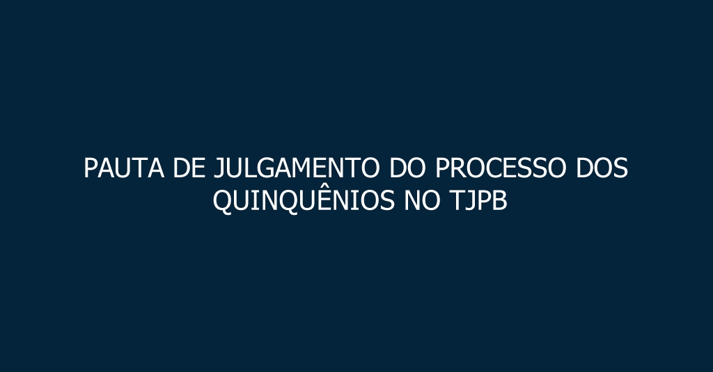 PAUTA DE JULGAMENTO DO PROCESSO DOS QUINQUÊNIOS NO TJPB