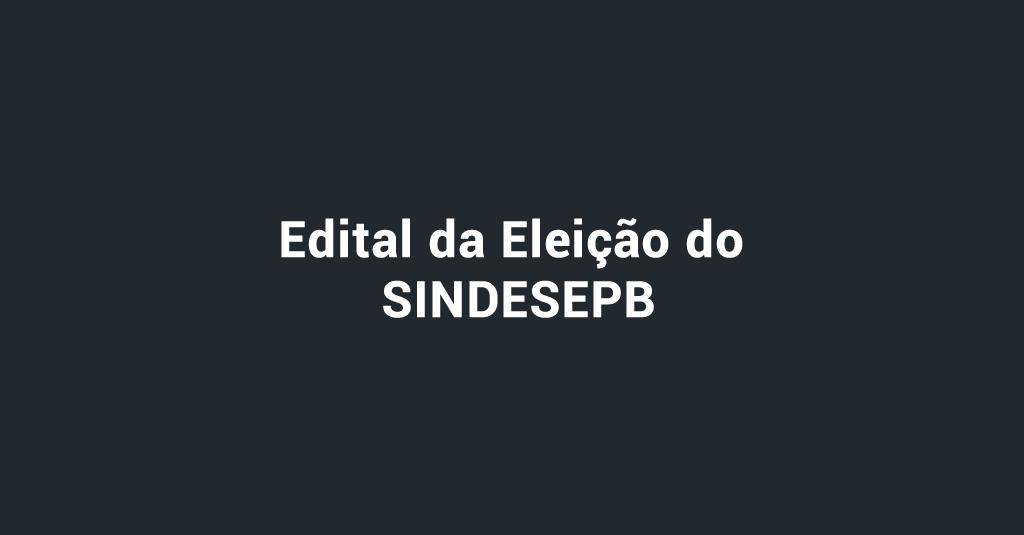 Edital da Eleição do SINDESEPB